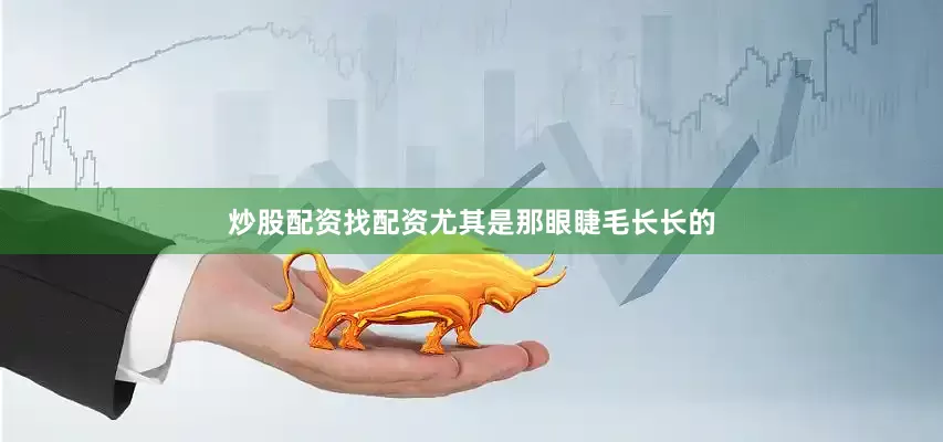 炒股配资找配资尤其是那眼睫毛长长的