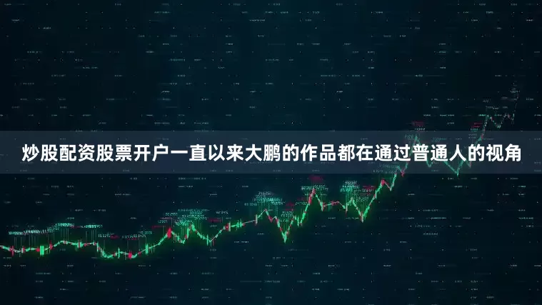 炒股配资股票开户一直以来大鹏的作品都在通过普通人的视角