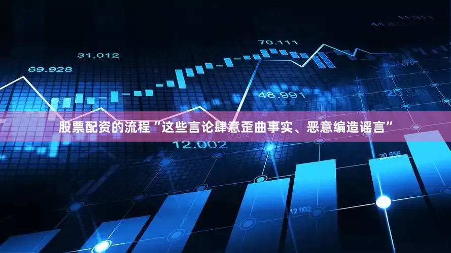 股票配资的流程“这些言论肆意歪曲事实、恶意编造谣言”