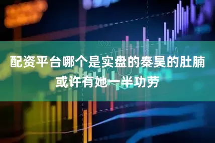 配资平台哪个是实盘的秦昊的肚腩或许有她一半功劳