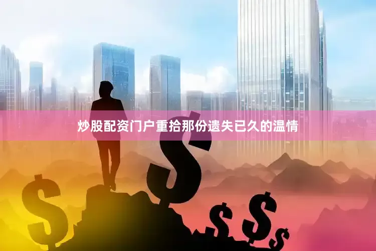 炒股配资门户重拾那份遗失已久的温情