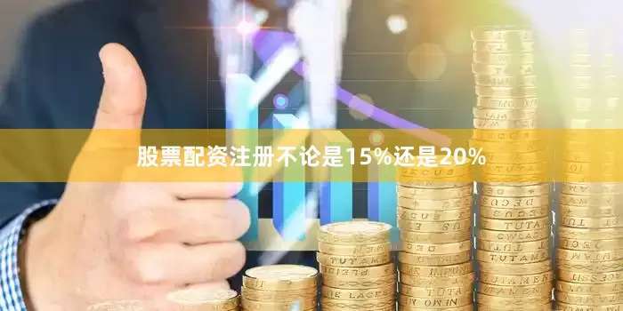 股票配资注册不论是15%还是20%