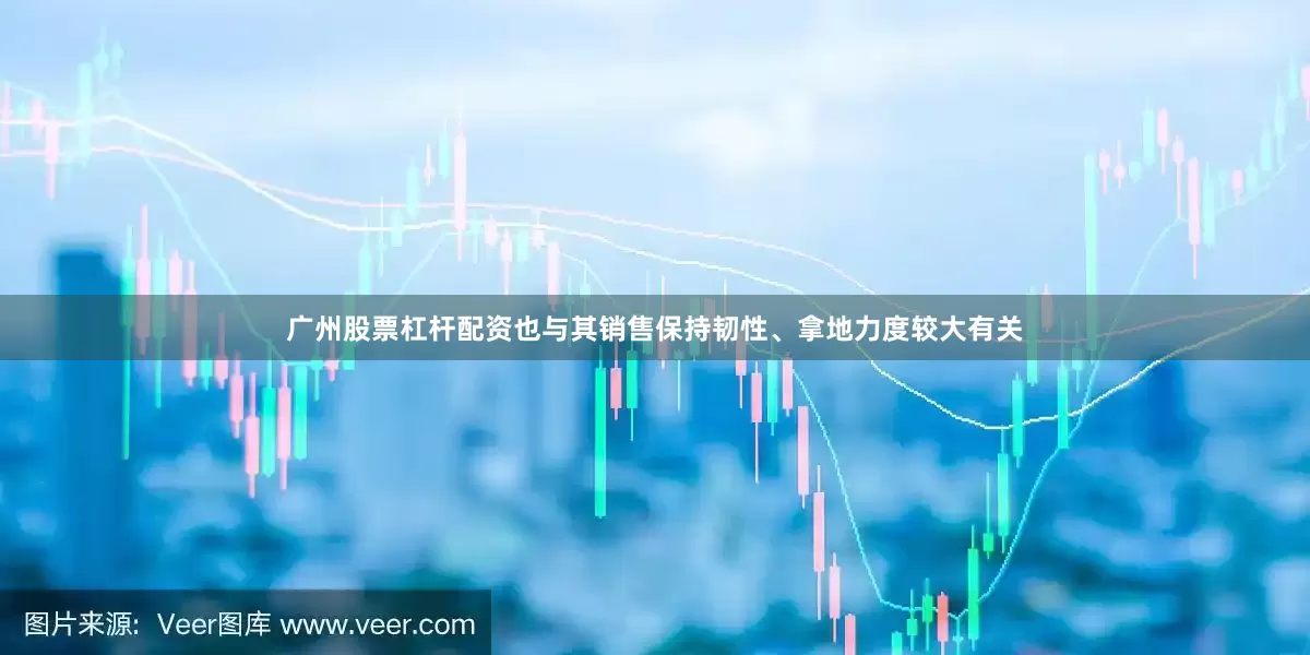 广州股票杠杆配资也与其销售保持韧性、拿地力度较大有关