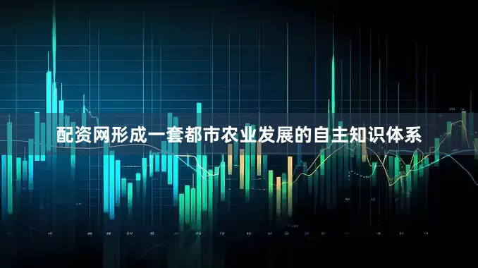 配资网形成一套都市农业发展的自主知识体系