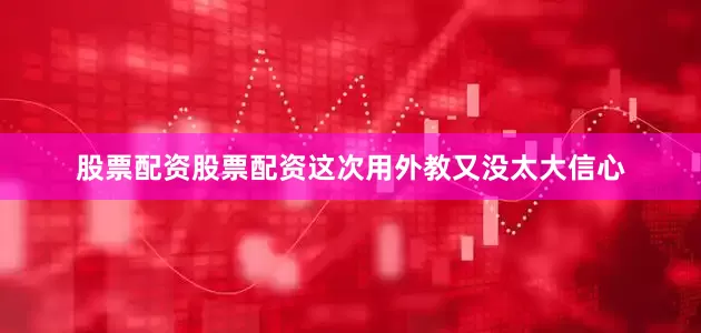 股票配资股票配资这次用外教又没太大信心
