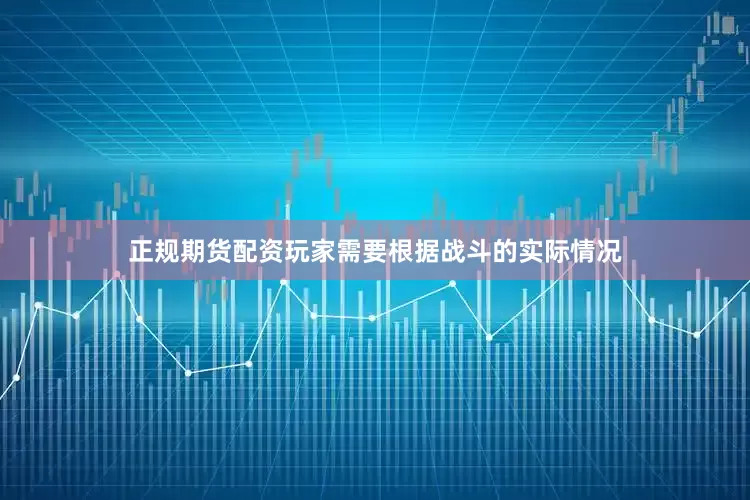 正规期货配资玩家需要根据战斗的实际情况