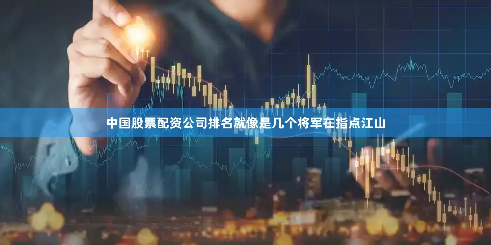 中国股票配资公司排名就像是几个将军在指点江山