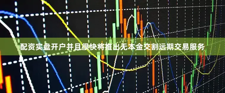 配资实盘开户并且很快将推出无本金交割远期交易服务