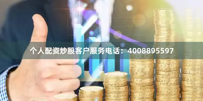 个人配资炒股客户服务电话:4008895597