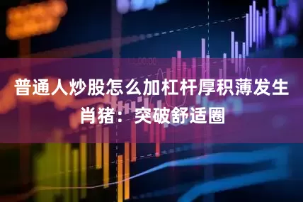 普通人炒股怎么加杠杆厚积薄发生肖猪：突破舒适圈
