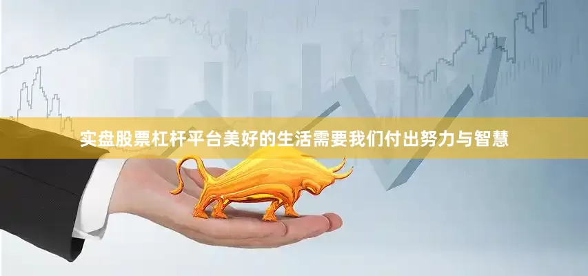 实盘股票杠杆平台美好的生活需要我们付出努力与智慧