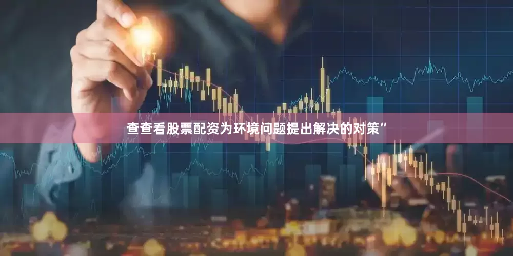 查查看股票配资为环境问题提出解决的对策”