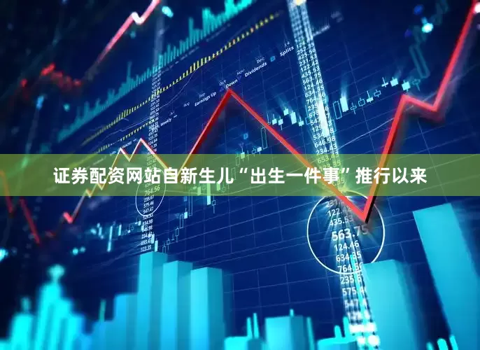 证券配资网站自新生儿“出生一件事”推行以来