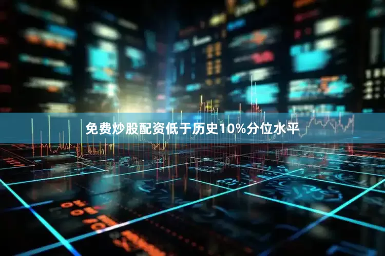 免费炒股配资低于历史10%分位水平