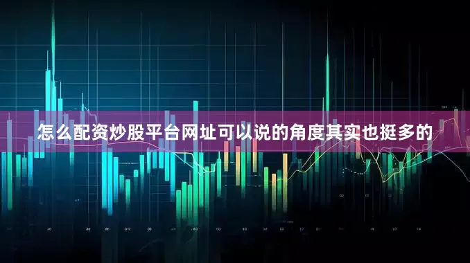怎么配资炒股平台网址可以说的角度其实也挺多的