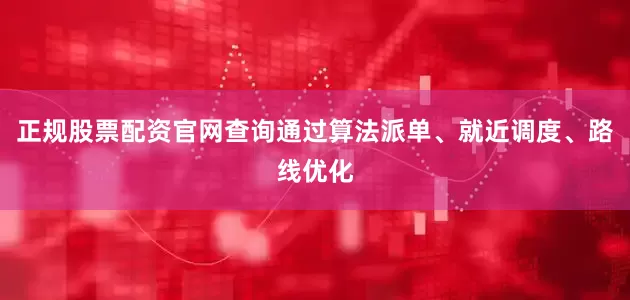 正规股票配资官网查询通过算法派单、就近调度、路线优化