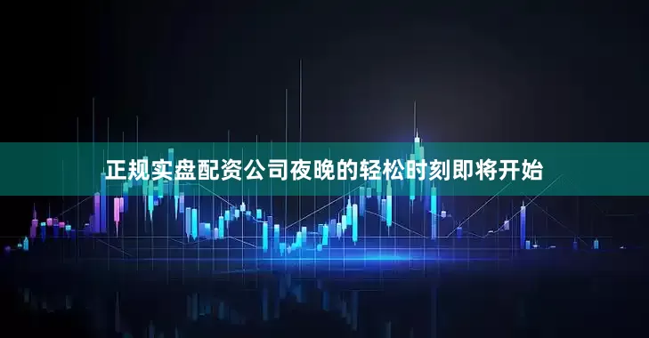 正规实盘配资公司夜晚的轻松时刻即将开始