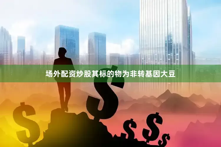 场外配资炒股其标的物为非转基因大豆