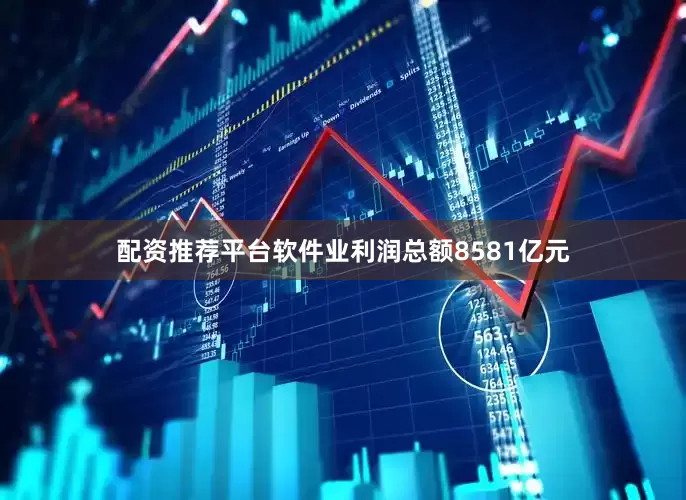 配资推荐平台软件业利润总额8581亿元