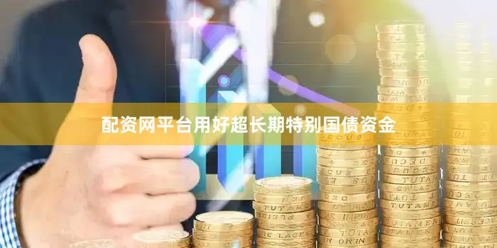 配资网平台用好超长期特别国债资金