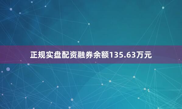 正规实盘配资融券余额135.63万元