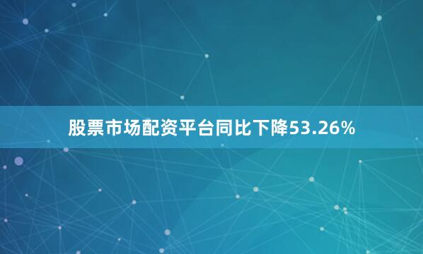 股票市场配资平台同比下降53.26%