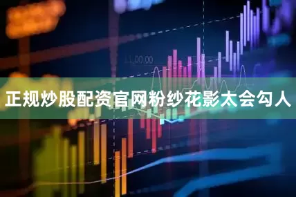 正规炒股配资官网粉纱花影太会勾人