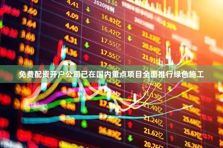 免费配资开户公司已在国内重点项目全面推行绿色施工