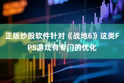 正版炒股软件针对《战地6》这类FPS游戏有专门的优化