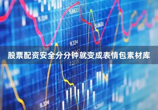 股票配资安全分分钟就变成表情包素材库