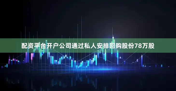 配资平台开户公司通过私人安排回购股份78万股
