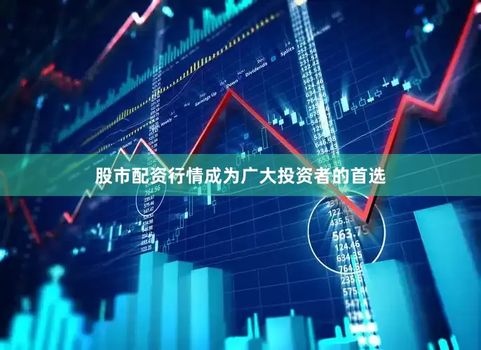 股市配资行情成为广大投资者的首选