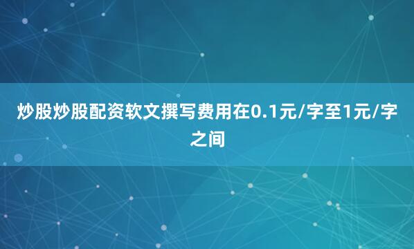 炒股炒股配资软文撰写费用在0.1元/字至1元/字之间