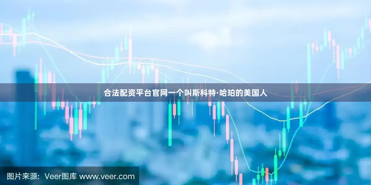 合法配资平台官网一个叫斯科特·哈珀的美国人