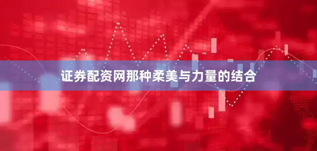 证券配资网那种柔美与力量的结合