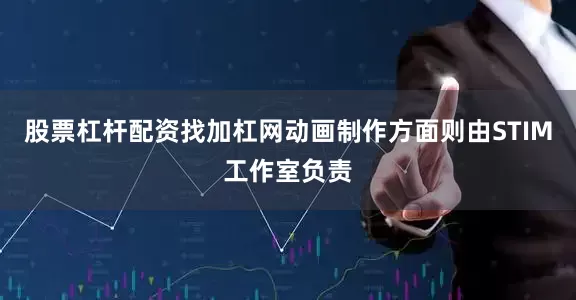 股票杠杆配资找加杠网动画制作方面则由STIM工作室负责