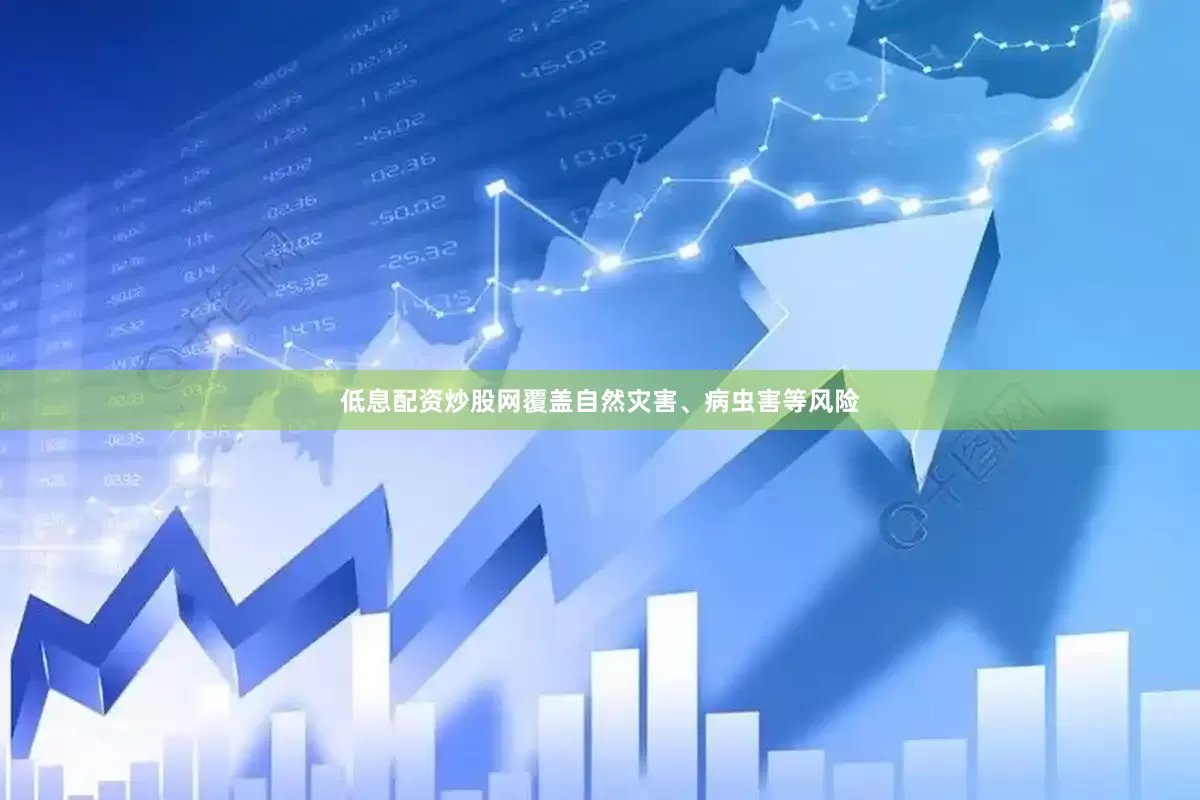 低息配资炒股网覆盖自然灾害、病虫害等风险