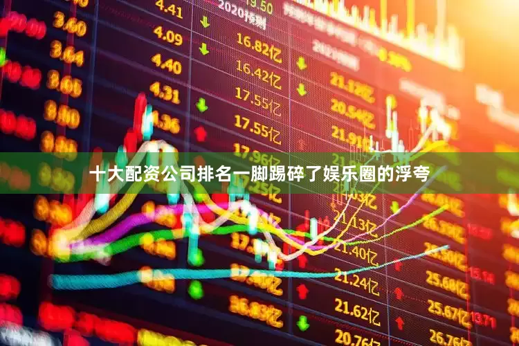 十大配资公司排名一脚踢碎了娱乐圈的浮夸