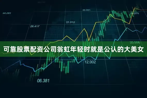 可靠股票配资公司翁虹年轻时就是公认的大美女