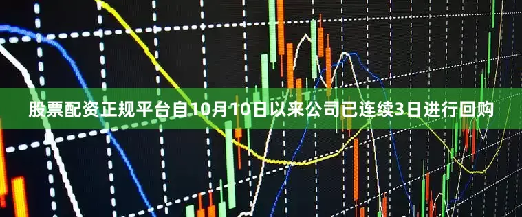 股票配资正规平台自10月10日以来公司已连续3日进行回购