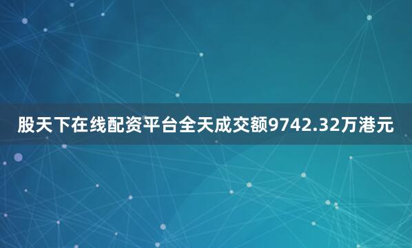 股天下在线配资平台全天成交额9742.32万港元