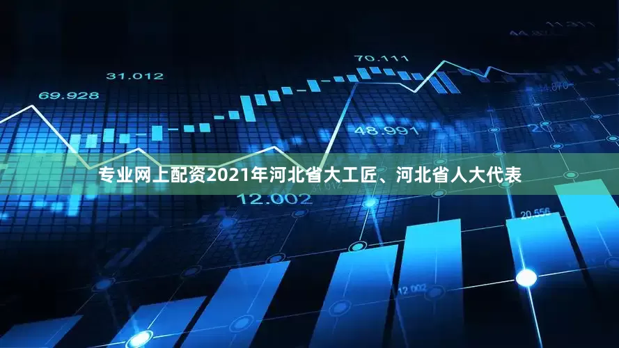 专业网上配资2021年河北省大工匠、河北省人大代表