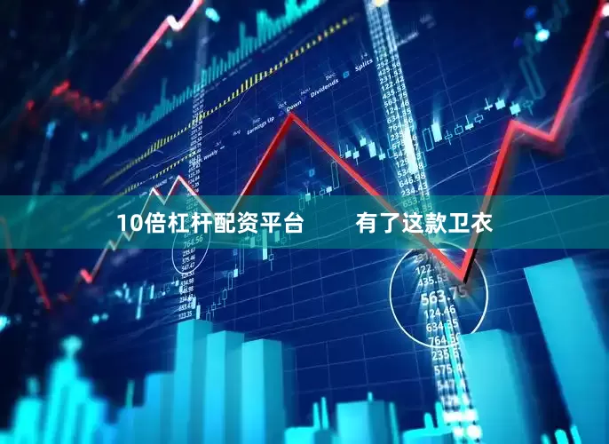 10倍杠杆配资平台        有了这款卫衣