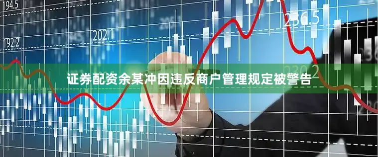 证券配资余某冲因违反商户管理规定被警告
