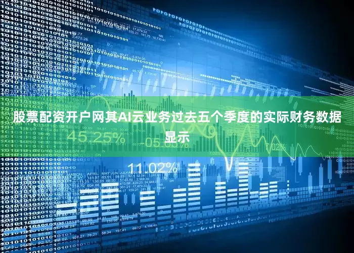 股票配资开户网其AI云业务过去五个季度的实际财务数据显示