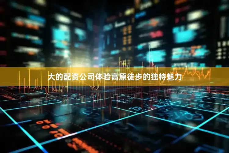 大的配资公司体验高原徒步的独特魅力