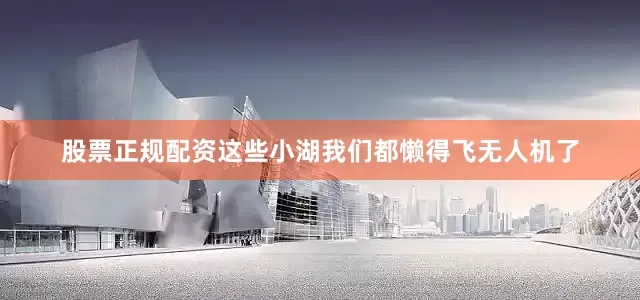 股票正规配资这些小湖我们都懒得飞无人机了